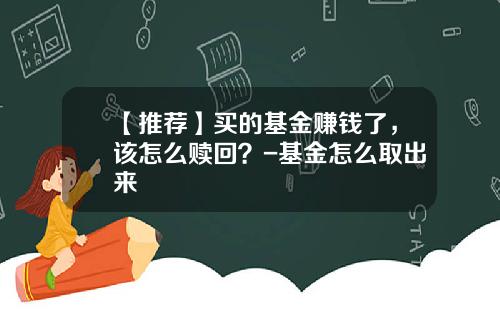 【推荐】买的基金赚钱了，该怎么赎回？-基金怎么取出来