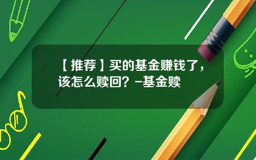 【推荐】买的基金赚钱了，该怎么赎回？-基金赎