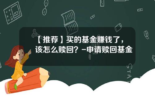 【推荐】买的基金赚钱了，该怎么赎回？-申请赎回基金