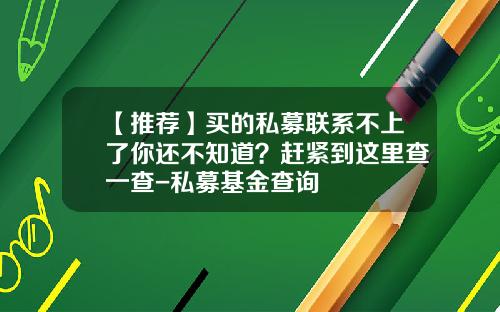 【推荐】买的私募联系不上了你还不知道？赶紧到这里查一查-私募基金查询