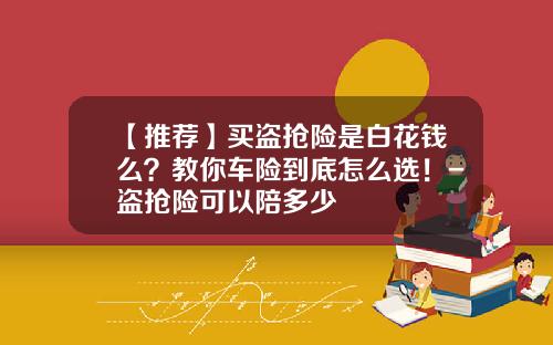 【推荐】买盗抢险是白花钱么？教你车险到底怎么选！-盗抢险可以陪多少