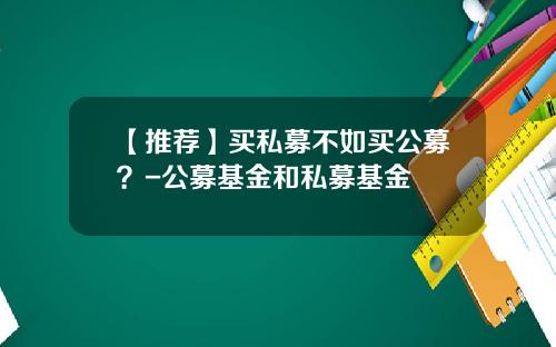 【推荐】买私募不如买公募？-公募基金和私募基金