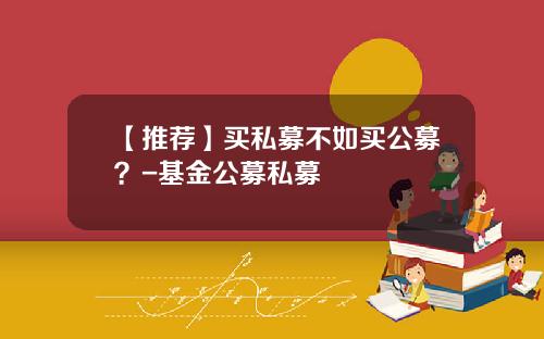 【推荐】买私募不如买公募？-基金公募私募