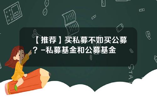 【推荐】买私募不如买公募？-私募基金和公募基金