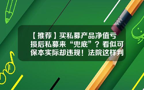 【推荐】买私募产品净值亏损后私募来“兜底”？看似可保本实际却违规！法院这样判……-保本私募基金