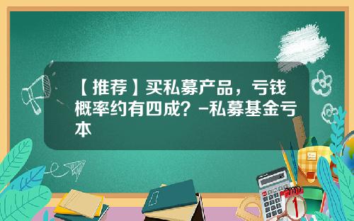 【推荐】买私募产品，亏钱概率约有四成？-私募基金亏本