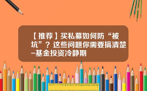 【推荐】买私募如何防“被坑”？这些问题你需要搞清楚-基金投资冷静期
