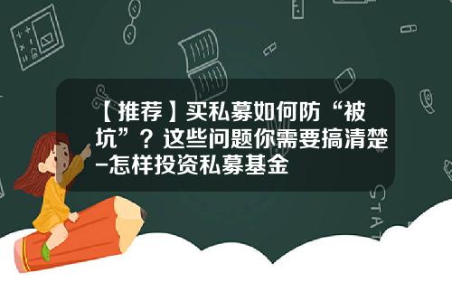 【推荐】买私募如何防“被坑”？这些问题你需要搞清楚-怎样投资私募基金