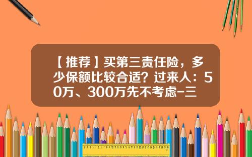 【推荐】买第三责任险，多少保额比较合适？过来人：50万、300万先不考虑-三责买多少