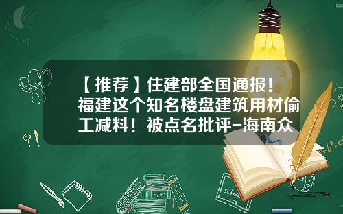【推荐】住建部全国通报！福建这个知名楼盘建筑用材偷工减料！被点名批评-海南众和建设项目管理有限公司