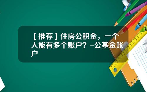 【推荐】住房公积金，一个人能有多个账户？-公基金账户