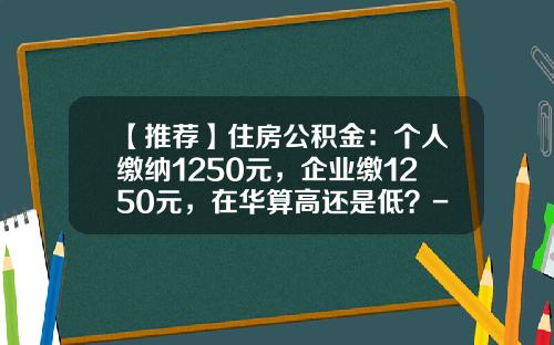 【推荐】住房公积金：个人缴纳1250元，企业缴1250元，在华算高还是低？-住房公积金国家交多少