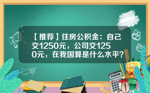 【推荐】住房公积金：自己交1250元，公司交1250元，在我国算是什么水平？-事业单位住房公积金交多少