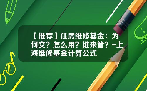【推荐】住房维修基金：为何交？怎么用？谁来管？-上海维修基金计算公式