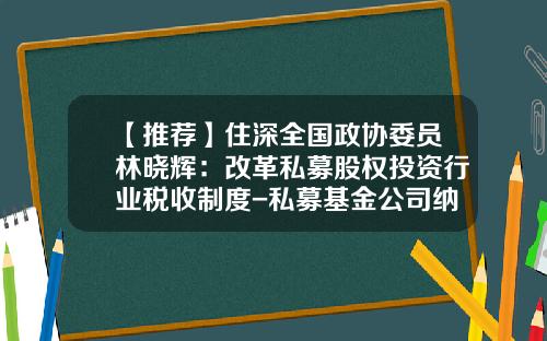 【推荐】住深全国政协委员林晓辉：改革私募股权投资行业税收制度-私募基金公司纳税