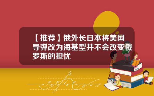 【推荐】俄外长日本将美国导弹改为海基型并不会改变俄罗斯的担忧
