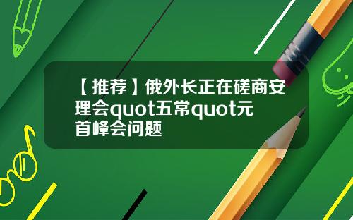 【推荐】俄外长正在磋商安理会quot五常quot元首峰会问题
