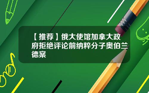 【推荐】俄大使馆加拿大政府拒绝评论前纳粹分子奥伯兰德案
