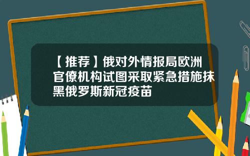 【推荐】俄对外情报局欧洲官僚机构试图采取紧急措施抹黑俄罗斯新冠疫苗