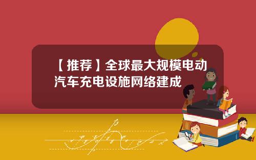 【推荐】全球最大规模电动汽车充电设施网络建成
