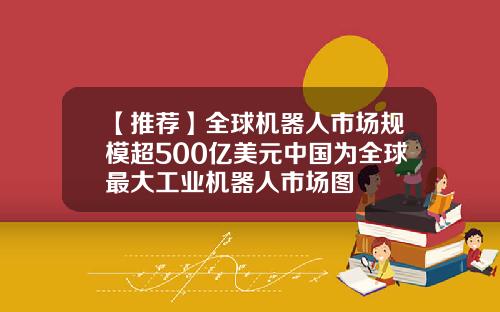 【推荐】全球机器人市场规模超500亿美元中国为全球最大工业机器人市场图
