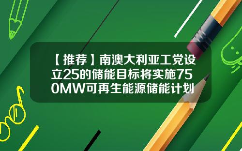 【推荐】南澳大利亚工党设立25的储能目标将实施750MW可再生能源储能计划