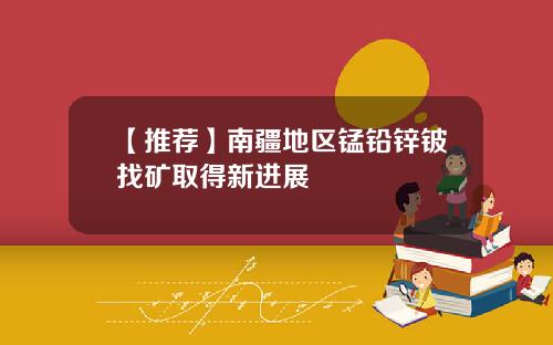 【推荐】南疆地区锰铅锌铍找矿取得新进展