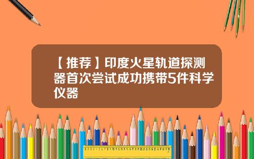 【推荐】印度火星轨道探测器首次尝试成功携带5件科学仪器