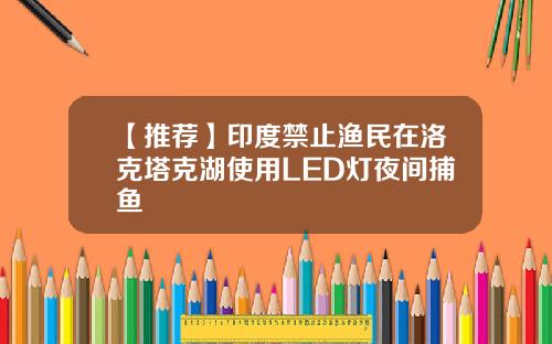 【推荐】印度禁止渔民在洛克塔克湖使用LED灯夜间捕鱼