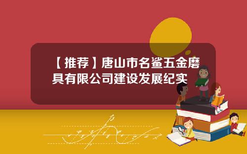 【推荐】唐山市名鲨五金磨具有限公司建设发展纪实