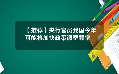 【推荐】央行官员我国今年可能将加快政策调整频率