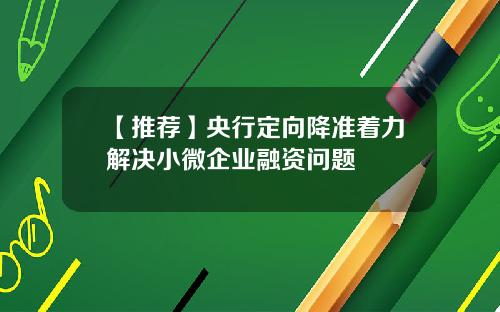 【推荐】央行定向降准着力解决小微企业融资问题