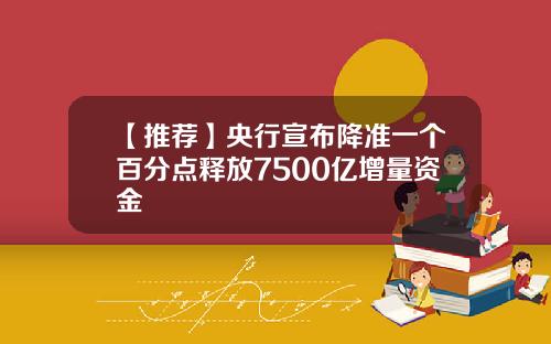 【推荐】央行宣布降准一个百分点释放7500亿增量资金