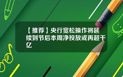 【推荐】央行宽松操作将延续到节后本周净投放或再超千亿