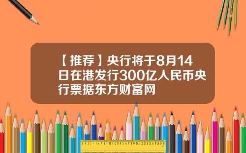 【推荐】央行将于8月14日在港发行300亿人民币央行票据东方财富网