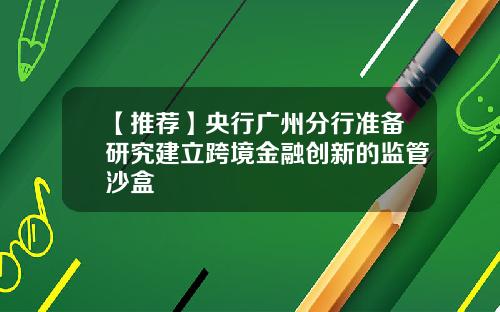 【推荐】央行广州分行准备研究建立跨境金融创新的监管沙盒