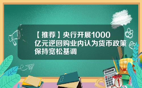 【推荐】央行开展1000亿元逆回购业内认为货币政策保持宽松基调