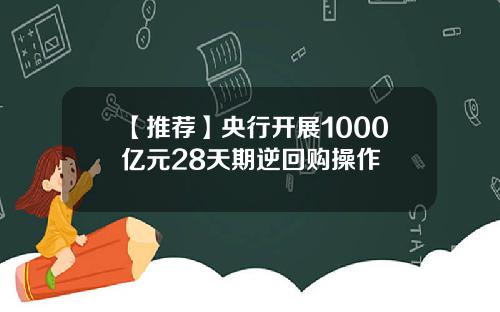 【推荐】央行开展1000亿元28天期逆回购操作