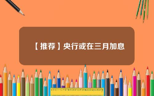 【推荐】央行或在三月加息