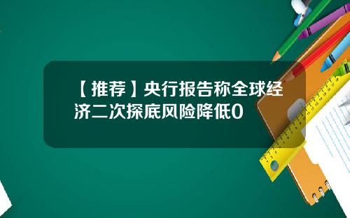 【推荐】央行报告称全球经济二次探底风险降低0
