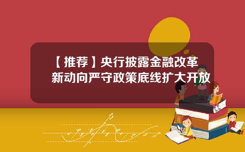 【推荐】央行披露金融改革新动向严守政策底线扩大开放