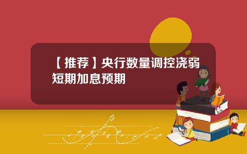 【推荐】央行数量调控浇弱短期加息预期