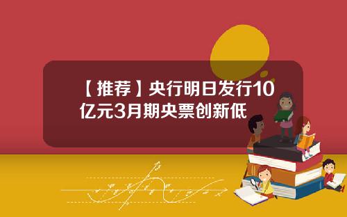 【推荐】央行明日发行10亿元3月期央票创新低
