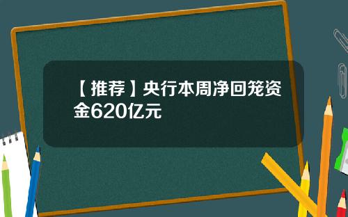 【推荐】央行本周净回笼资金620亿元