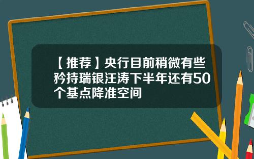 【推荐】央行目前稍微有些矜持瑞银汪涛下半年还有50个基点降准空间