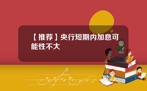 【推荐】央行短期内加息可能性不大