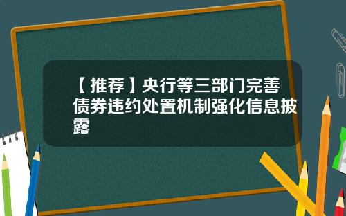 【推荐】央行等三部门完善债券违约处置机制强化信息披露
