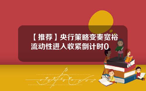 【推荐】央行策略变奏宽裕流动性进入收紧倒计时0