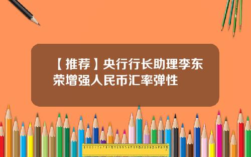 【推荐】央行行长助理李东荣增强人民币汇率弹性