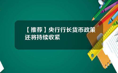 【推荐】央行行长货币政策还将持续收紧